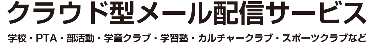 クラウド型メール配信サービス 学校・PTA・部活動・学童クラブ・学習塾・カルチャークラブ・スポーツクラブなど