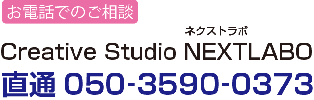 お電話でのご相談はCreative Studio NEXTLABO　ネクストラボ　直通050‐3590‐0373までお気軽にお問い合わせください。