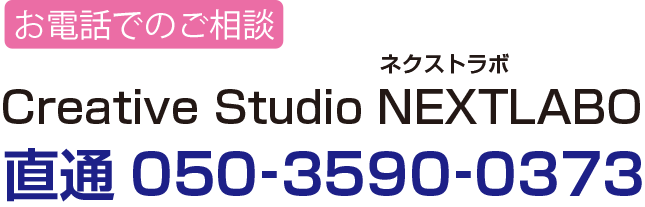 お電話でのご相談はCreative Studio NEXTLABO ネクストラボ 直通050‐3590‐0373までお気軽にお問い合わせください。